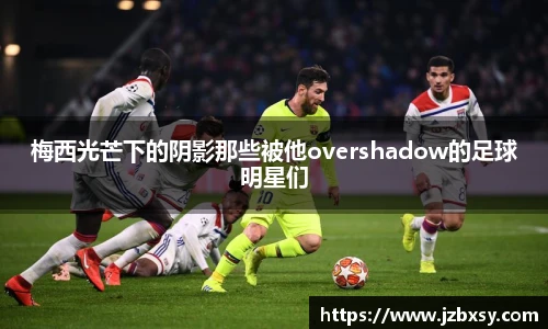 梅西光芒下的阴影那些被他overshadow的足球明星们
