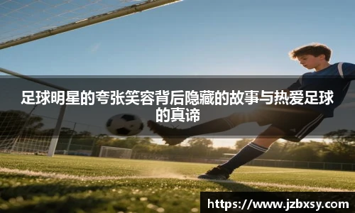 足球明星的夸张笑容背后隐藏的故事与热爱足球的真谛